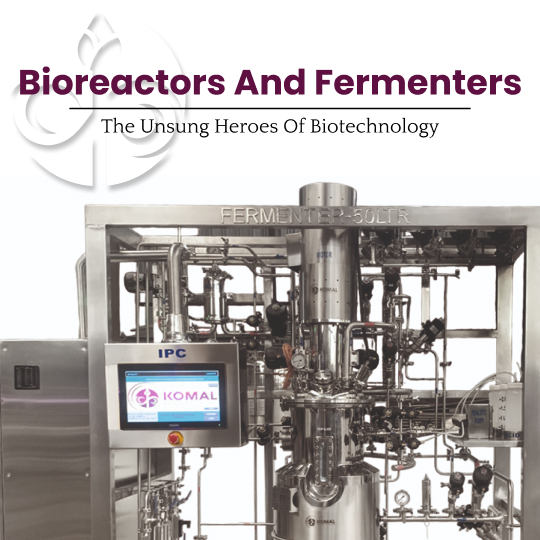 Bioreactors and Fermenters – The unsung heroes of biotechnology